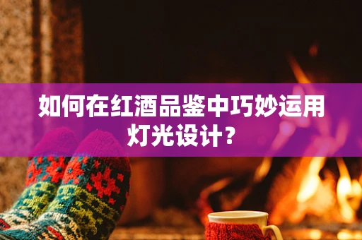 如何在红酒品鉴中巧妙运用灯光设计？