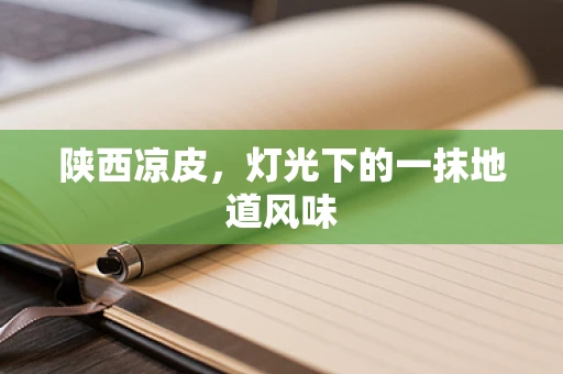 陕西凉皮，灯光下的一抹地道风味