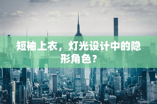 短袖上衣，灯光设计中的隐形角色？