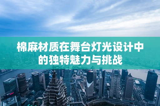 棉麻材质在舞台灯光设计中的独特魅力与挑战