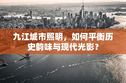 九江城市照明，如何平衡历史韵味与现代光影？