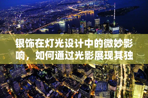 银饰在灯光设计中的微妙影响，如何通过光影展现其独特魅力？