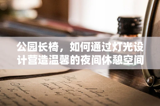 公园长椅，如何通过灯光设计营造温馨的夜间休憩空间？