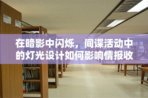 在暗影中闪烁，间谍活动中的灯光设计如何影响情报收集？