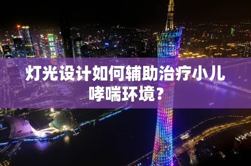 灯光设计如何辅助治疗小儿哮喘环境？