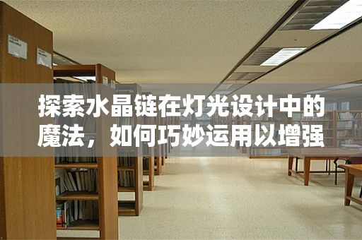 探索水晶链在灯光设计中的魔法，如何巧妙运用以增强空间氛围？