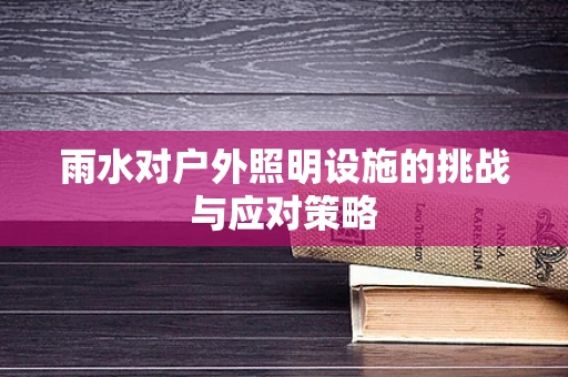 雨水对户外照明设施的挑战与应对策略