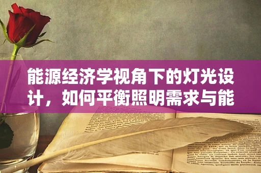 能源经济学视角下的灯光设计，如何平衡照明需求与能源消耗？