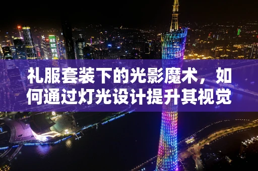 礼服套装下的光影魔术，如何通过灯光设计提升其视觉效果？