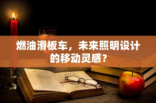 燃油滑板车，未来照明设计的移动灵感？