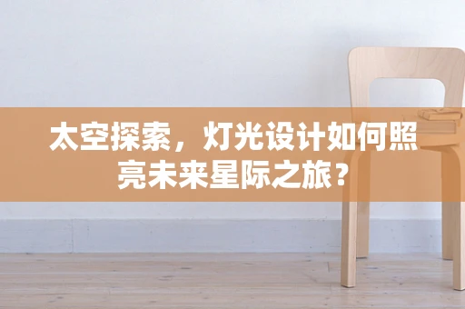 太空探索，灯光设计如何照亮未来星际之旅？