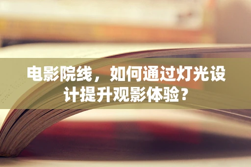 电影院线，如何通过灯光设计提升观影体验？