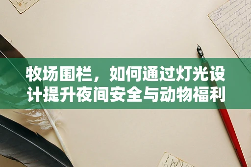 牧场围栏，如何通过灯光设计提升夜间安全与动物福利？