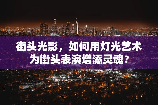 街头光影，如何用灯光艺术为街头表演增添灵魂？