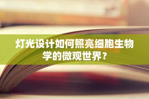 灯光设计如何照亮细胞生物学的微观世界？