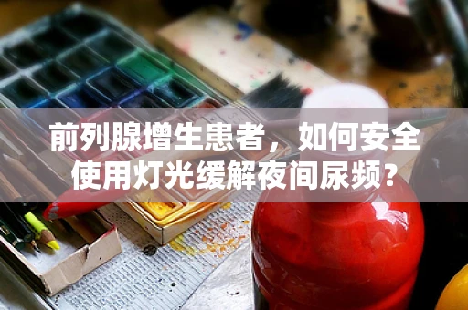 前列腺增生患者，如何安全使用灯光缓解夜间尿频？