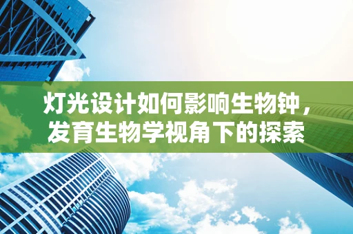 灯光设计如何影响生物钟，发育生物学视角下的探索