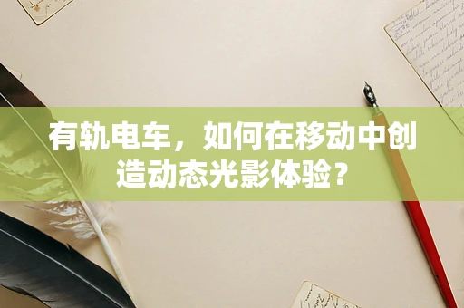 有轨电车，如何在移动中创造动态光影体验？