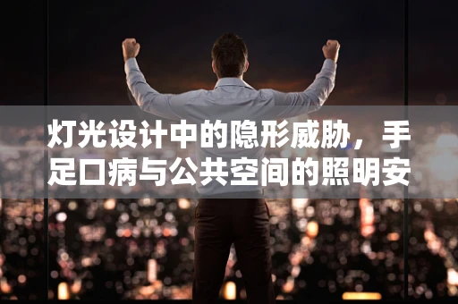 灯光设计中的隐形威胁，手足口病与公共空间的照明安全