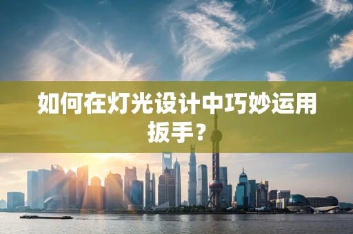如何在灯光设计中巧妙运用扳手？