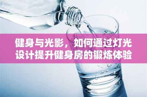 健身与光影，如何通过灯光设计提升健身房的锻炼体验？