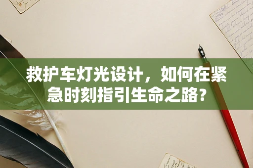 救护车灯光设计，如何在紧急时刻指引生命之路？