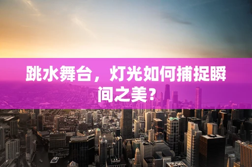 跳水舞台，灯光如何捕捉瞬间之美？