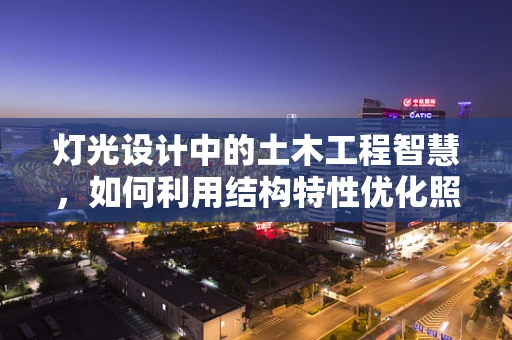 灯光设计中的土木工程智慧，如何利用结构特性优化照明布局？