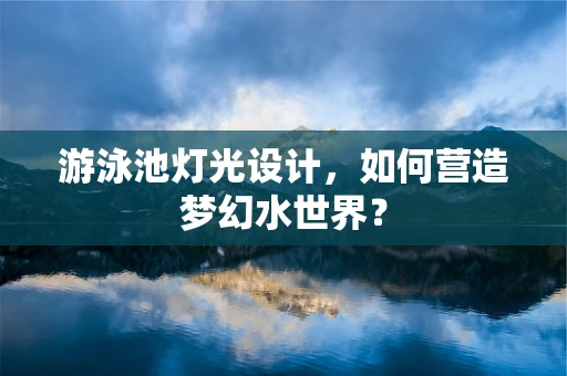游泳池灯光设计，如何营造梦幻水世界？