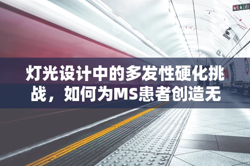 灯光设计中的多发性硬化挑战，如何为MS患者创造无碍的照明环境？