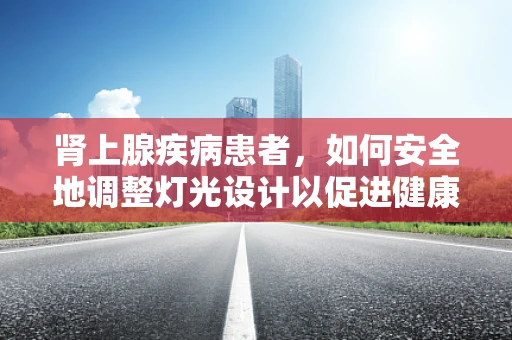 肾上腺疾病患者，如何安全地调整灯光设计以促进健康？