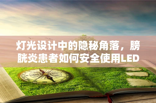 灯光设计中的隐秘角落，膀胱炎患者如何安全使用LED照明？