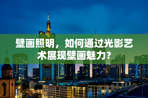 壁画照明，如何通过光影艺术展现壁画魅力？