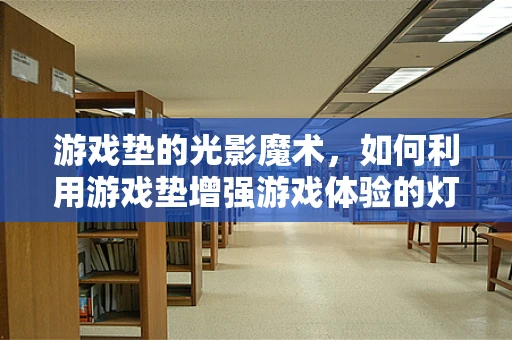 游戏垫的光影魔术，如何利用游戏垫增强游戏体验的灯光设计？