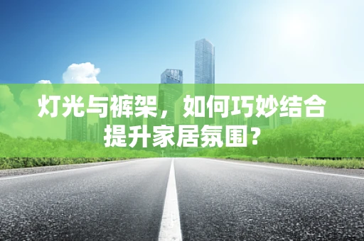 灯光与裤架，如何巧妙结合提升家居氛围？