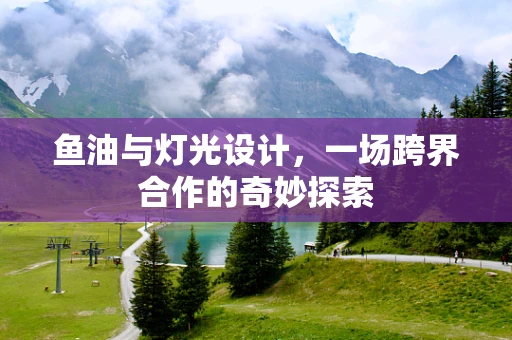 鱼油与灯光设计，一场跨界合作的奇妙探索