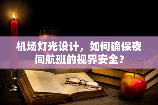 机场灯光设计，如何确保夜间航班的视界安全？