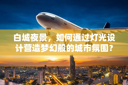 白城夜景，如何通过灯光设计营造梦幻般的城市氛围？