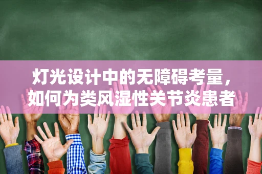 灯光设计中的无障碍考量，如何为类风湿性关节炎患者创造友好环境？