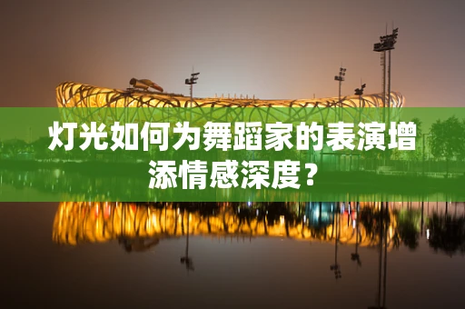 灯光如何为舞蹈家的表演增添情感深度？