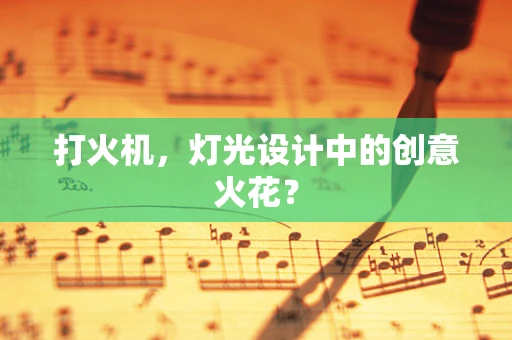 打火机，灯光设计中的创意火花？
