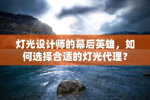 灯光设计师的幕后英雄，如何选择合适的灯光代理？