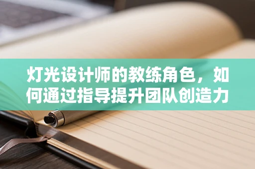灯光设计师的教练角色，如何通过指导提升团队创造力？