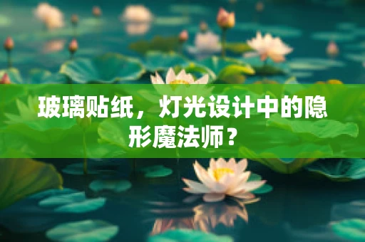 玻璃贴纸，灯光设计中的隐形魔法师？