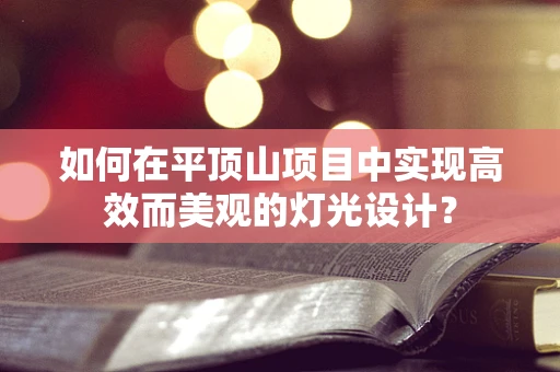 如何在平顶山项目中实现高效而美观的灯光设计？