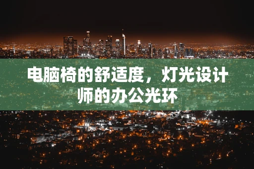 电脑椅的舒适度，灯光设计师的办公光环