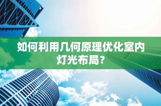 如何利用几何原理优化室内灯光布局？