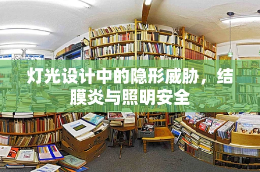 灯光设计中的隐形威胁，结膜炎与照明安全