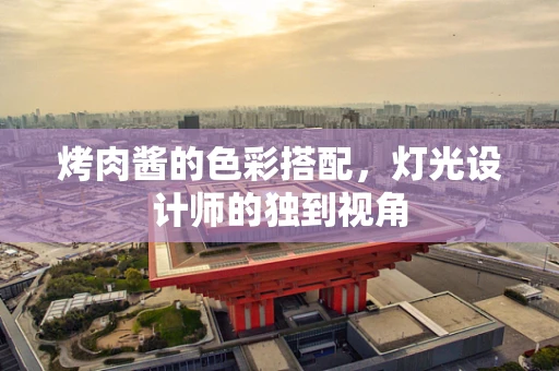 烤肉酱的色彩搭配，灯光设计师的独到视角