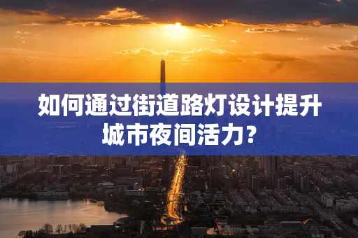 如何通过街道路灯设计提升城市夜间活力？